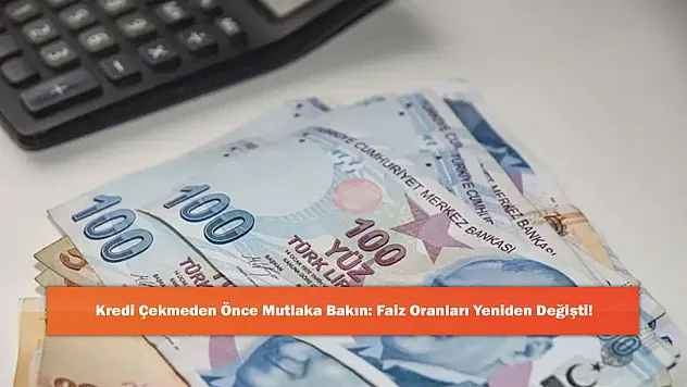 Kredi Çekmeden Önce Mutlaka Bakın: Faiz Oranları Yeniden Değişti!