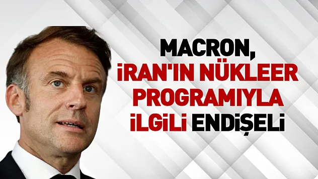 Macron, İran'ın nükleer programıyla ilgili endişeli