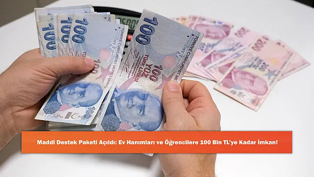 Maddi Destek Paketi Açıldı: Ev Hanımları ve Öğrencilere 100 Bin TL'ye Kadar İmkan!
