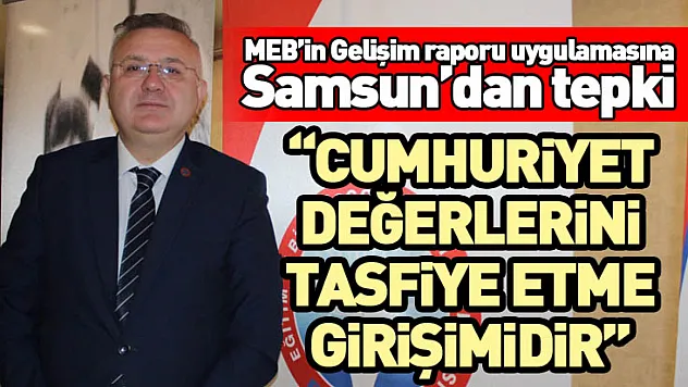 MEB'in Gelişim raporu uygulamasına Samsun'dan tepki 'Cumhuriyet değerlerini tasfiye etme girişimidir'