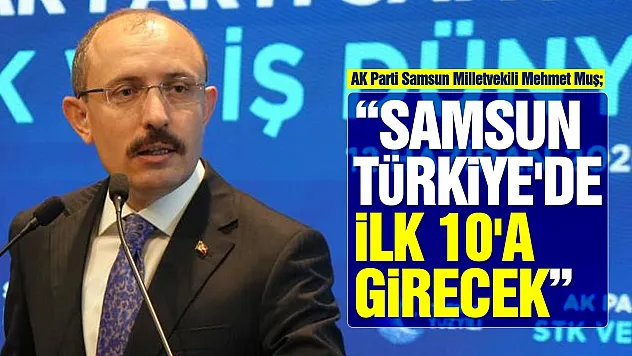 Mehmet Muş: 'Samsun Sanayi Kentlerini Geride Bırakacak'