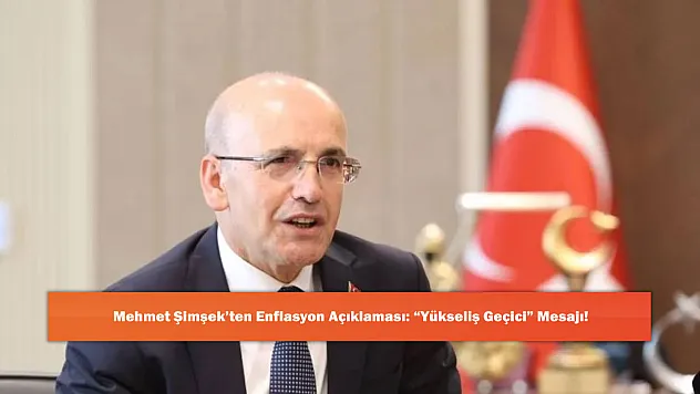 Mehmet Şimşek'ten Enflasyon Açıklaması: 'Yükseliş Geçici' Mesajı!