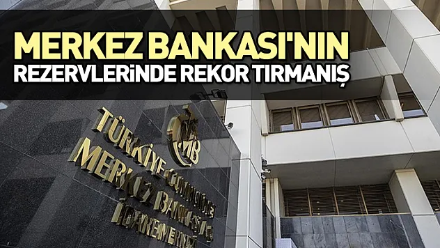 Merkez Bankası'nın rezervlerinde rekor tırmanış