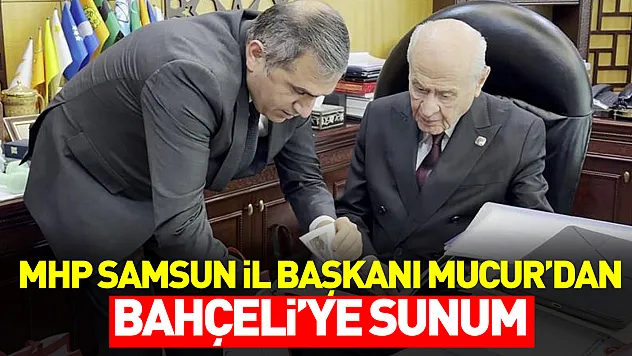 MHP Samsun İl Başkanı Mucur'dan Bahçeli'ye Sunum