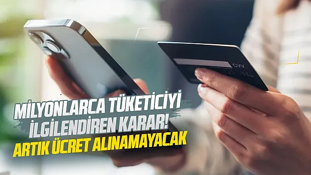 Milyonlarca tüketiciyi ilgilendiren karar! Artık ücret alınamayacak