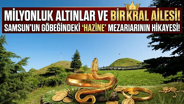 Milyonluk altınlar ve bir kral ailesi: Samsun'un göbeğindeki 'Hazine' mezarlarının hikayesi!