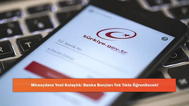 Mirasçılara Yeni Kolaylık: Banka Borçları Tek Tıkla Öğrenilecek!