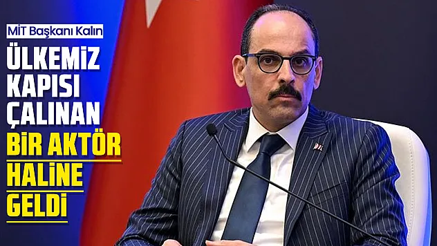 MİT Başkanı Kalın: Ülkemiz kapısı çalınan bir aktör haline geldi