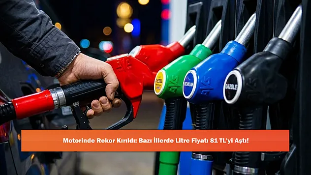Motorinde Rekor Kırıldı: Bazı İllerde Litre Fiyatı 81 TL'yi Aştı!