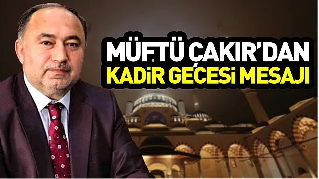 Müftü Çakır'dan Kadir Gecesi Mesajı