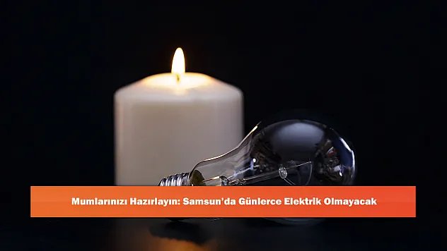 Mumlarınızı Hazırlayın: Samsun'da Günlerce Elektrik Olmayacak