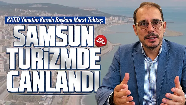 Murat Toktaş'tan Samsun turizmine tam not