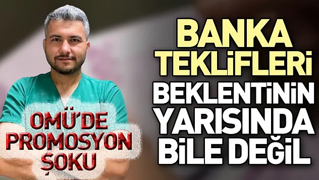 OMÜ'de Promosyon Şoku: Banka Teklifleri Beklentinin Yarısında bile değil
