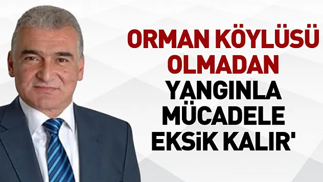Orman köylüsü olmadan yangınla mücadele eksik kalır'