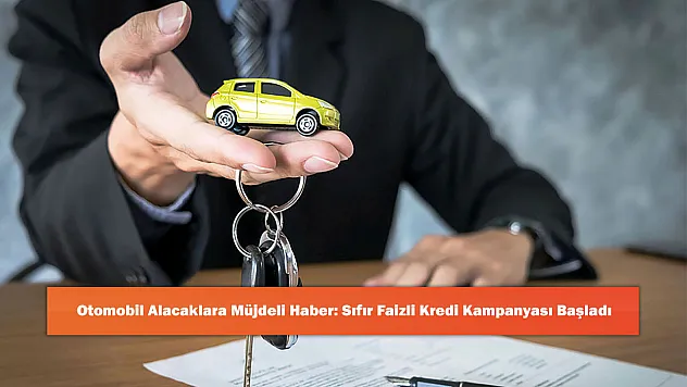 Otomobil Alacaklara Müjdeli Haber: Sıfır Faizli Kredi Kampanyası Başladı
