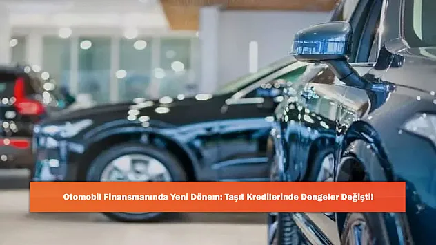 Otomobil Finansmanında Yeni Dönem: Taşıt Kredilerinde Dengeler Değişti!
