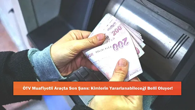 ÖTV Muafiyetli Araçta Son Şans: Kimlerin Yararlanabileceği Belli Oluyor!