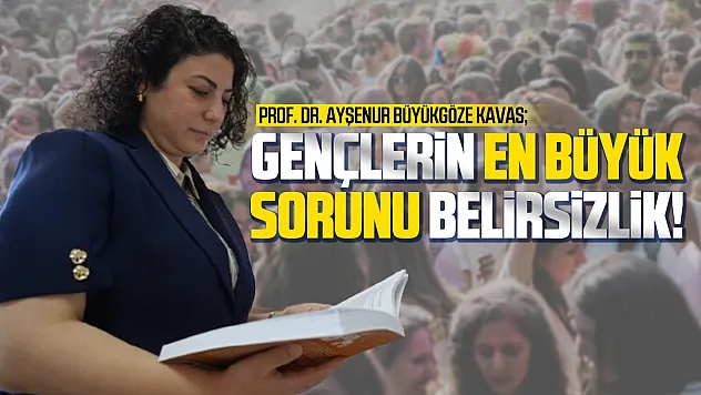 Prof. Dr. Ayşenur Büyükgöze Kavas, 'Gençlerin sorunu belirsizlik ve bilgi kirliliği'