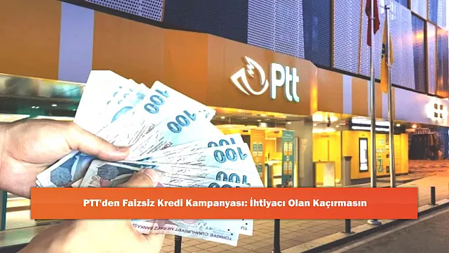 PTT'den Faizsiz Kredi Kampanyası: İhtiyacı Olan Kaçırmasın