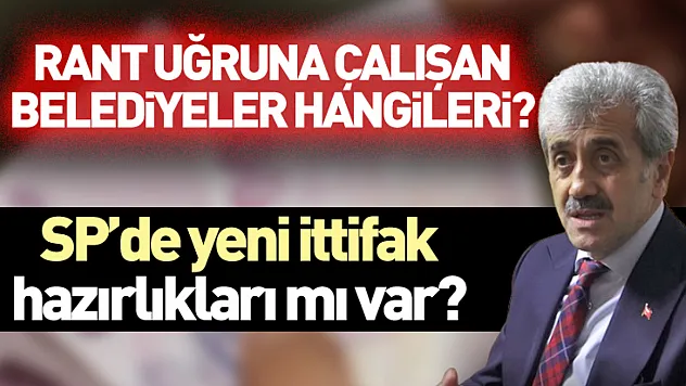 Rant uğruna çalışan belediyeler hangileri? SP'de yeni ittifak hazırlıkları mı var?