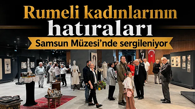 Rumeli kadınlarının hatıraları Samsun Müzesi'nde sergileniyor