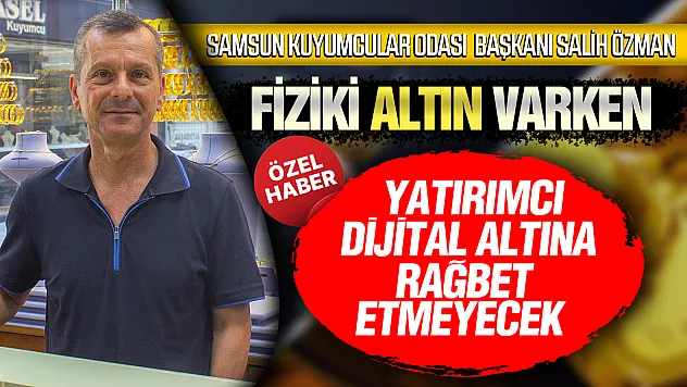 Salih Özman 'Vatandaş dijital değil, fiziki altına güveniyor'