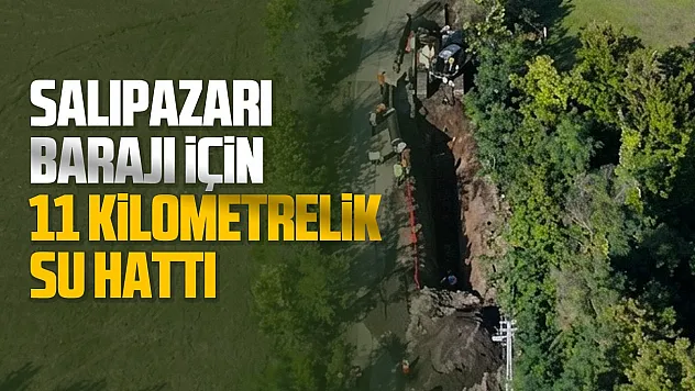 Salıpazarı Barajı için 11 kilometrelik hat