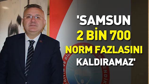 'Samsun 2 bin 700 norm fazlasını kaldıramaz'