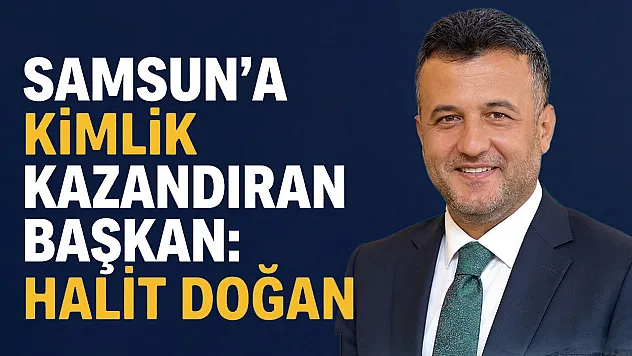 Samsun'a kimlik kazandıran başkan: Halit Doğan
