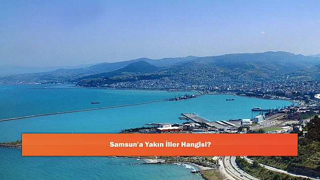 Samsun'a Yakın İller Hangisi?