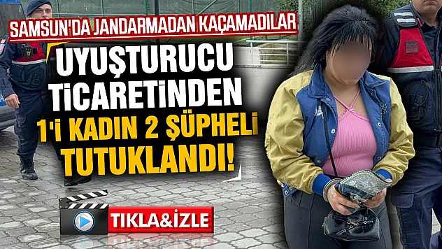 Samsun Atakum'da jandarmadan uyuşturucu operasyonu: 1'i kadın 2 kişi tutuklandı