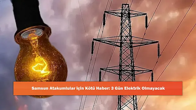 Samsun Atakumlular için Kötü Haber: 3 Gün Elektrik Olmayacak