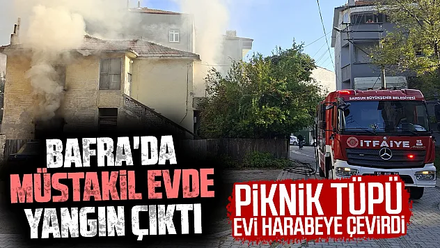 Samsun Bafra'da korkutan yangın: Piknik tüpü alev aldı, 2 katlı evde hasar oluştu