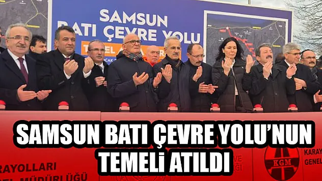 Samsun Batı Çevre Yolu'nun Temeli Atıldı
