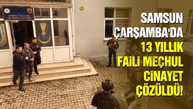 Samsun Çarşamba'da 13 yıllık faili meçhul cinayet çözüldü!