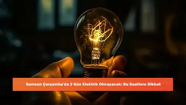 Samsun Çarşamba'da 2 Gün Elektrik Olmayacak: Bu Saatlere Dikkat