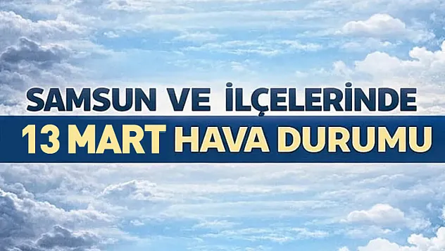 Samsun'da 13 Mart 2026 hava durumu nasıl?
