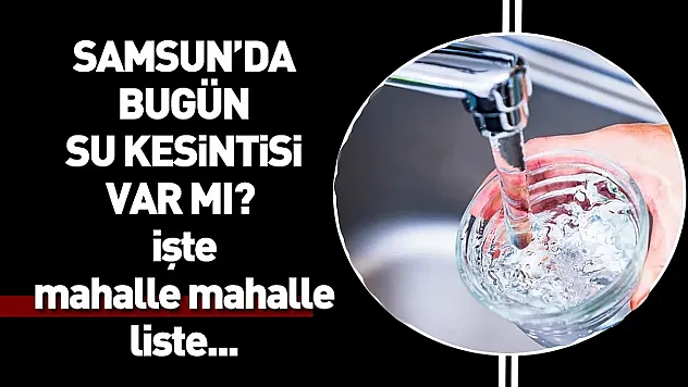 Samsun'da 13 Nisan 2026 sular kesiliyor! Hangi ilçelerde kesinti var?