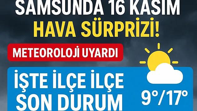 Samsun'da 16 Kasım Hava Sürprizi! Meteoroloji Uyardı: İşte İlçe İlçe Son Durum