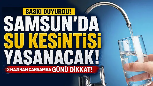 Samsun'da 3 Haziran'da su kesintisi: Hangi Mahallelerde sular kesilecek?