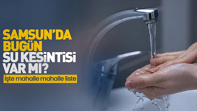Samsun'da 4 Mayıs su kesintisi: Hangi mahalleler etkilenecek?