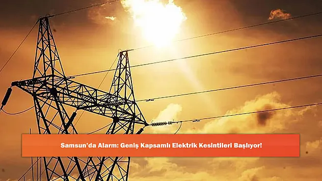 Samsun'da Alarm: Geniş Kapsamlı Elektrik Kesintileri Başlıyor!