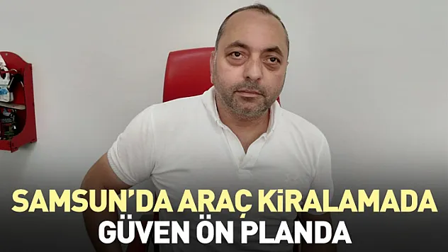 Samsun'da Araç Kiralamada Güven Ön Planda