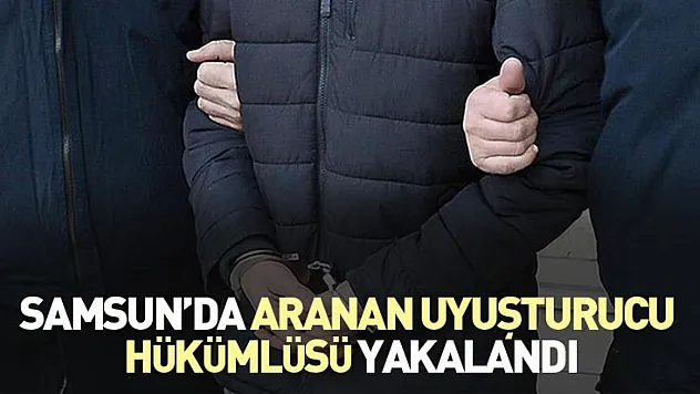 Samsun'da aranan uyuşturucu hükümlüsü yakalandı