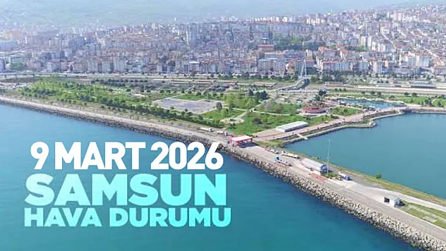 Samsun'da bugün hava nasıl? İşte 9 Mart 2026 pazartesi ilçe ilçe hava durumu