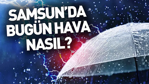 Samsun'da bugün hava yağışlı
