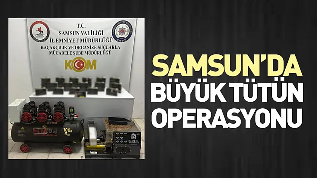 Samsun'da büyük tütün operasyonu