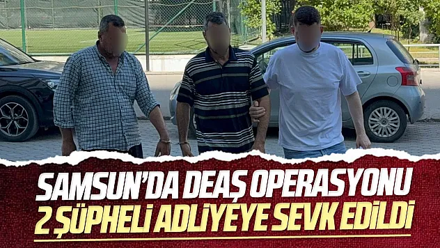 Samsun'da DEAŞ operasyonu: 2 şüpheli adliyeye sevk edildi