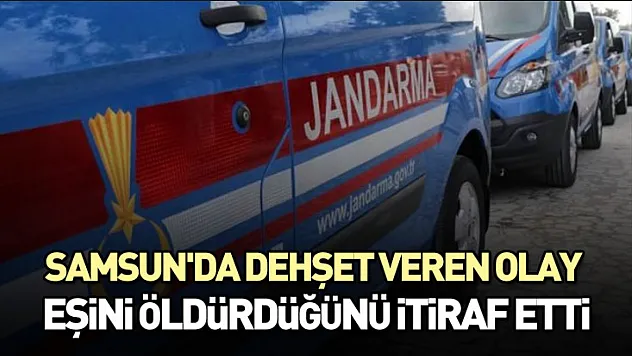 Samsun'da Dehşet Veren Olay: Eşini öldürdüğünü itiraf etti