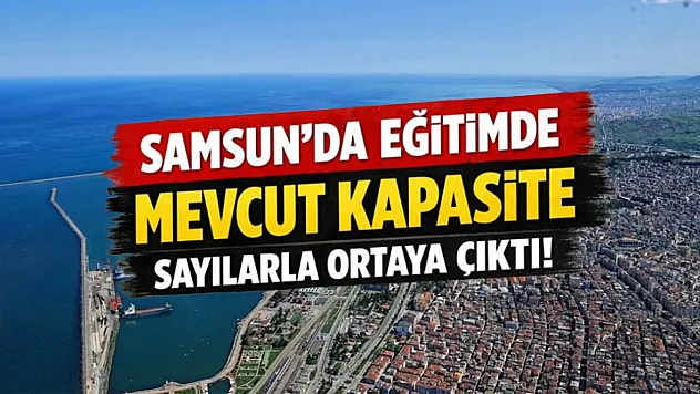 Samsun'da eğitimde mevcut kapasite sayılarla ortaya çıktı